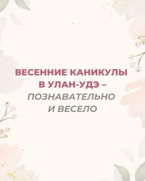 Школьников Улан-Удэ ждут познавательные весенние каникулы