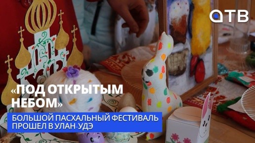 «Под открытым небом». Большой пасхальный фестиваль прошел в Улан-Удэ