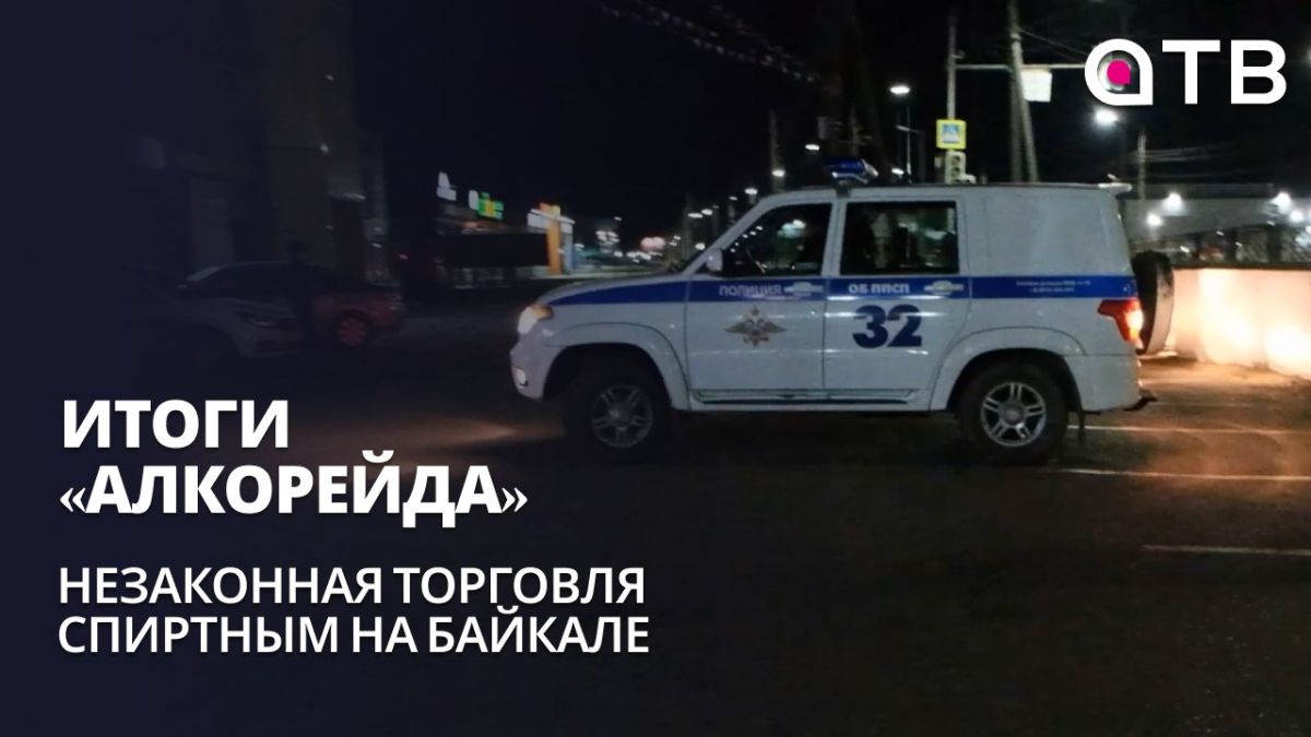 Незаконная торговля спиртным на Байкале | Итоги «алкорейда»